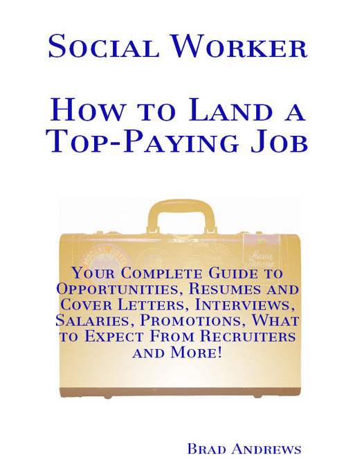 Title details for Social Worker - How to Land a Top-Paying Job: Your Complete Guide to Opportunities, Resumes and Cover Letters, Interviews, Salaries, Promotions, What to Expect From Recruiters and More! by Brad Andrews - Available